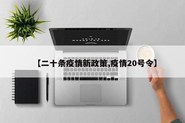 【二十条疫情新政策,疫情20号令】