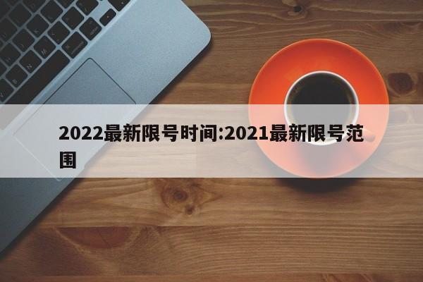 2022最新限号时间:2021最新限号范围
