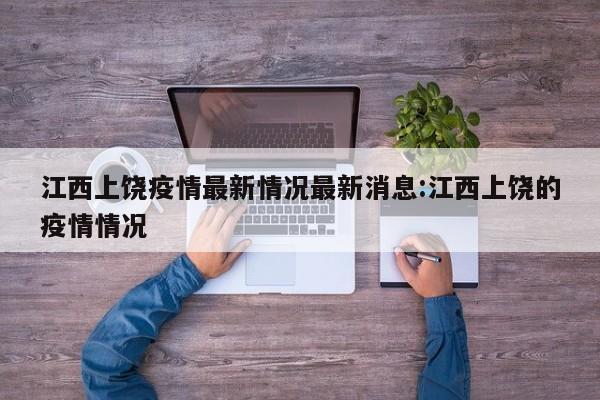 江西上饶疫情最新情况最新消息:江西上饶的疫情情况