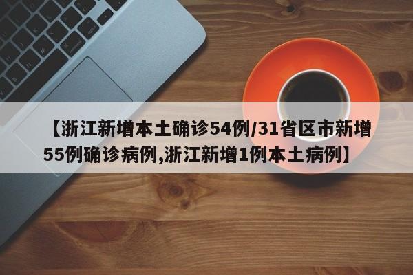 【浙江新增本土确诊54例/31省区市新增55例确诊病例,浙江新增1例本土病例】