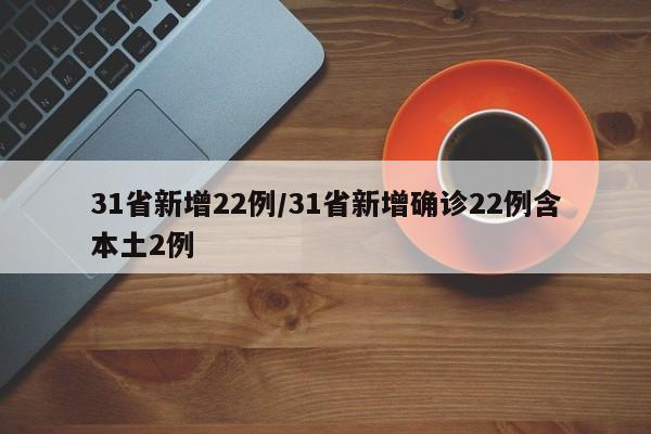 31省新增22例/31省新增确诊22例含本土2例