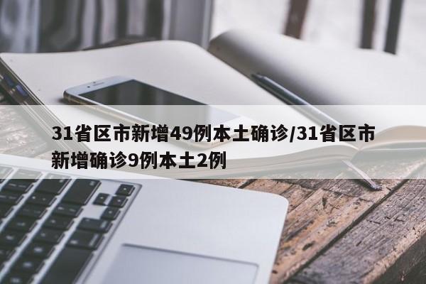 31省区市新增49例本土确诊/31省区市新增确诊9例本土2例