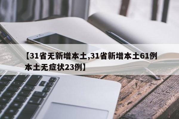 【31省无新增本土,31省新增本土61例 本土无症状23例】