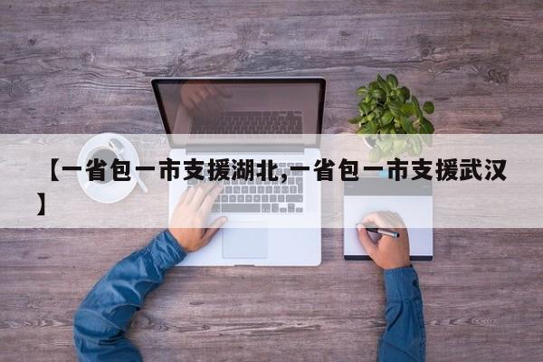 【一省包一市支援湖北,一省包一市支援武汉】