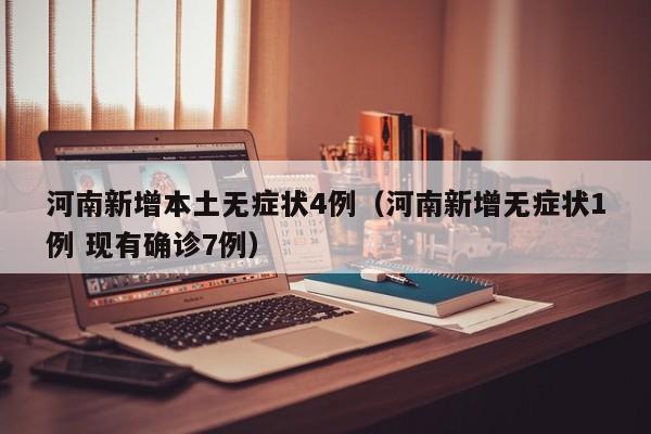 河南新增本土无症状4例（河南新增无症状1例 现有确诊7例）