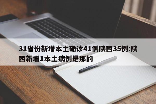 31省份新增本土确诊41例陕西35例:陕西新增1本土病例是那的