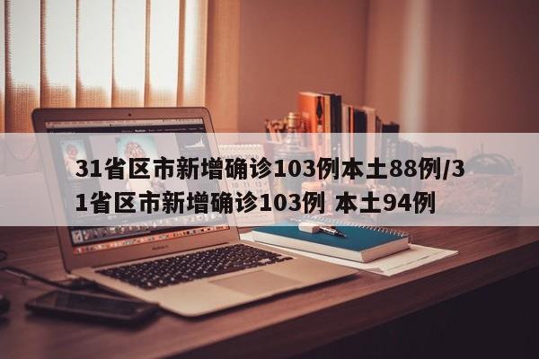 31省区市新增确诊103例本土88例/31省区市新增确诊103例 本土94例