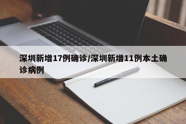 深圳新增17例确诊/深圳新增11例本土确诊病例