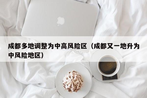 成都多地调整为中高风险区（成都又一地升为中风险地区）