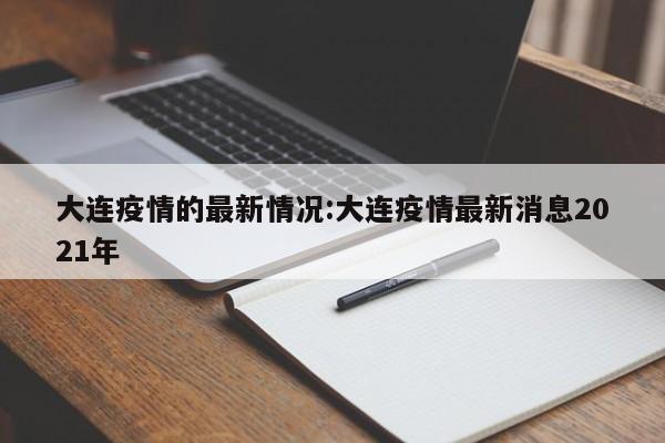大连疫情的最新情况:大连疫情最新消息2021年