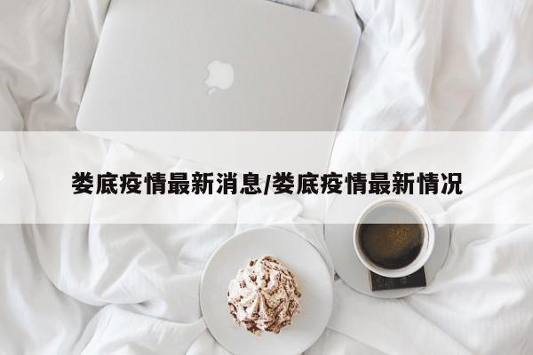 娄底疫情最新消息/娄底疫情最新情况