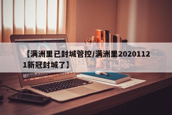 【满洲里已封城管控/满洲里20201121新冠封城了】