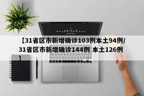 【31省区市新增确诊103例本土94例/31省区市新增确诊144例 本土126例】