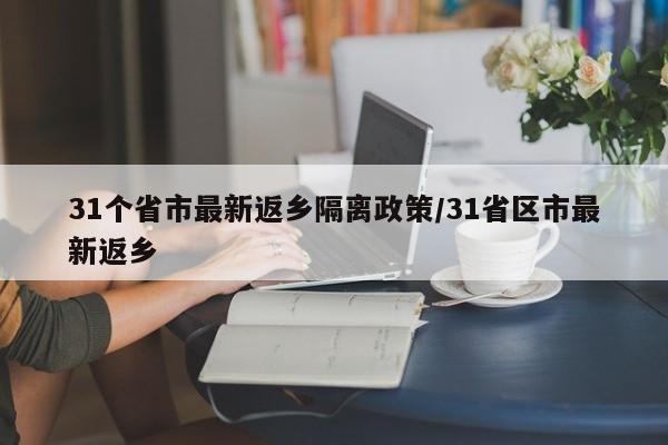 31个省市最新返乡隔离政策/31省区市最新返乡