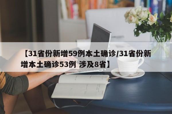 【31省份新增59例本土确诊/31省份新增本土确诊53例 涉及8省】