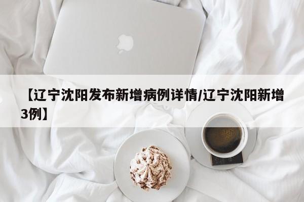 【辽宁沈阳发布新增病例详情/辽宁沈阳新增3例】