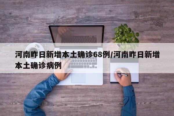 河南昨日新增本土确诊68例/河南昨日新增本土确诊病例