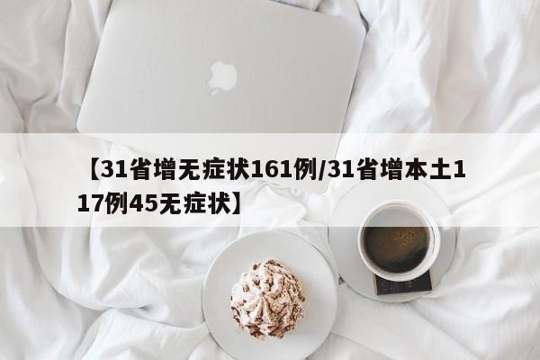 【31省增无症状161例/31省增本土117例45无症状】