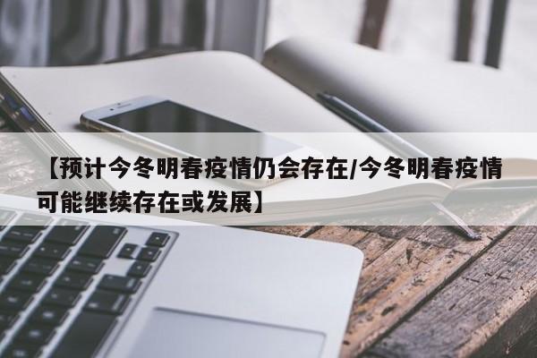 【预计今冬明春疫情仍会存在/今冬明春疫情可能继续存在或发展】