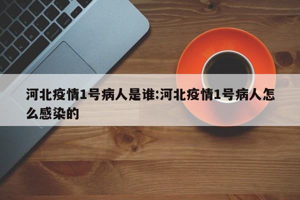 河北疫情1号病人是谁:河北疫情1号病人怎么感染的