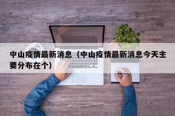 中山疫情最新消息(中山疫情最新消息今天主要分布在个)
