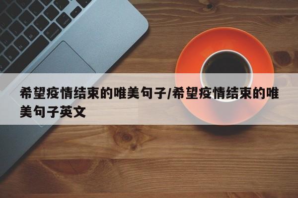 希望疫情结束的唯美句子/希望疫情结束的唯美句子英文