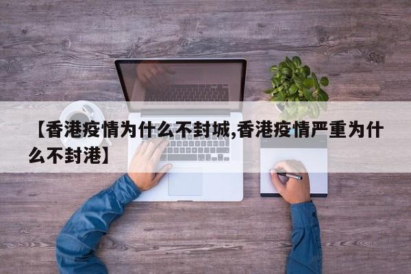 【香港疫情为什么不封城,香港疫情严重为什么不封港】