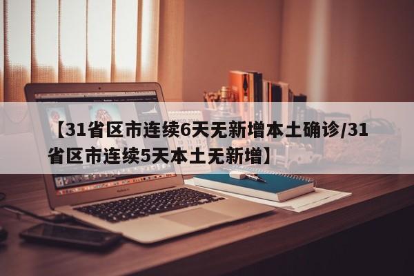 【31省区市连续6天无新增本土确诊/31省区市连续5天本土无新增】