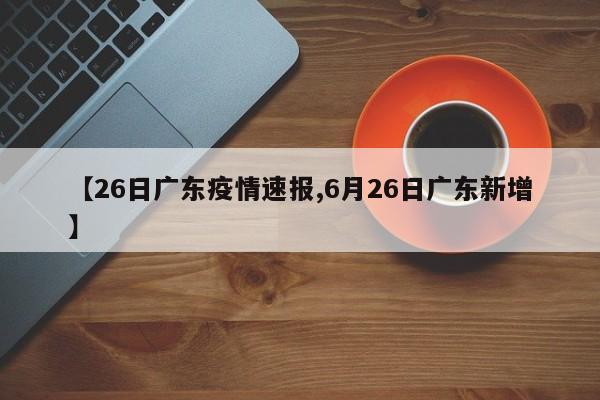 【26日广东疫情速报,6月26日广东新增】