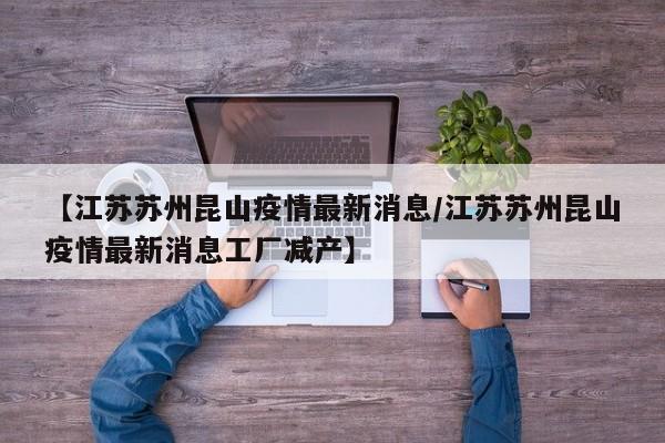 【江苏苏州昆山疫情最新消息/江苏苏州昆山疫情最新消息工厂减产】
