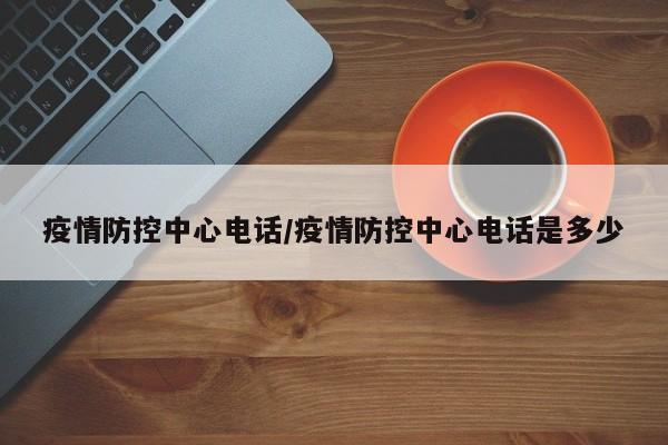疫情防控中心电话/疫情防控中心电话是多少