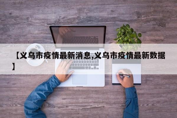 【义乌市疫情最新消息,义乌市疫情最新数据】