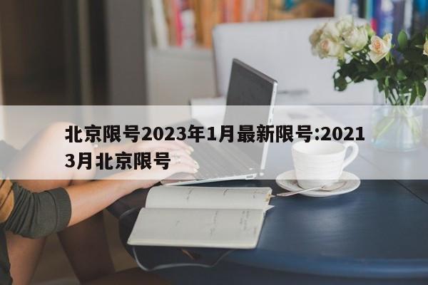 北京限号2023年1月最新限号:20213月北京限号