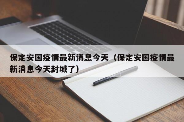 保定安国疫情最新消息今天（保定安国疫情最新消息今天封城了）