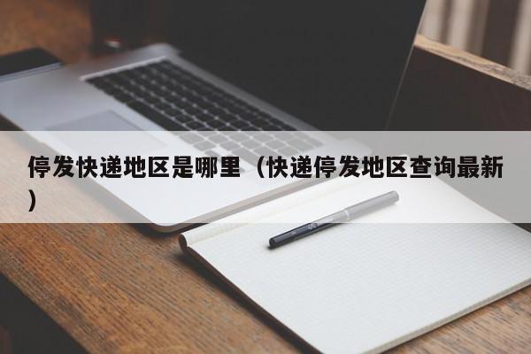 停发快递地区是哪里(快递停发地区查询最新)