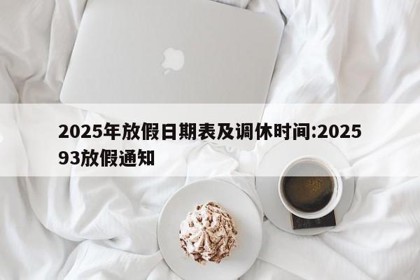 2025年放假日期表及调休时间:202593放假通知