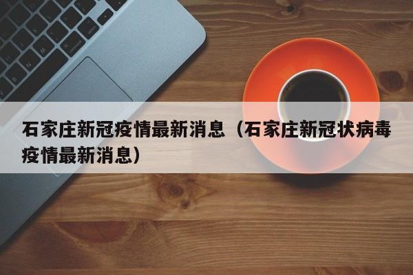 石家庄新冠疫情最新消息(石家庄新冠状病毒疫情最新消息)