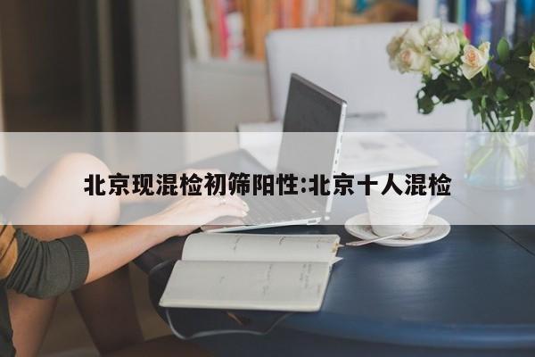 北京现混检初筛阳性:北京十人混检