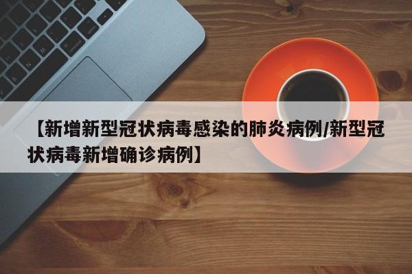 【新增新型冠状病毒感染的肺炎病例/新型冠状病毒新增确诊病例】