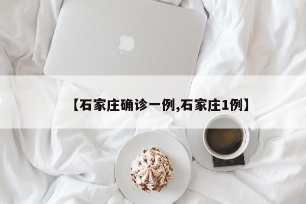 【石家庄确诊一例,石家庄1例】