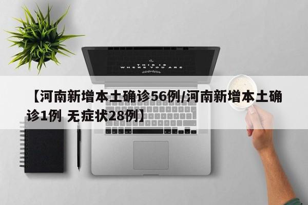 【河南新增本土确诊56例/河南新增本土确诊1例 无症状28例】