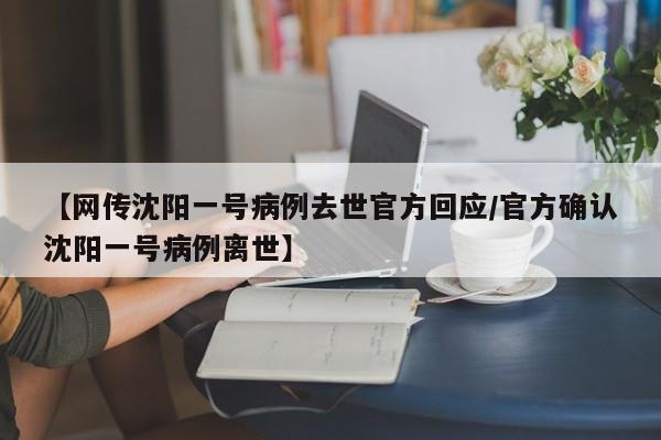 【网传沈阳一号病例去世官方回应/官方确认沈阳一号病例离世】